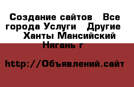 Создание сайтов - Все города Услуги » Другие   . Ханты-Мансийский,Нягань г.